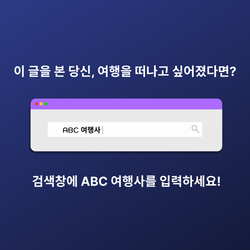 이 글을 본 당신, 여행을 떠나고 싶어졌다면? 검색창에 ABC 여행사를 입력하세요!