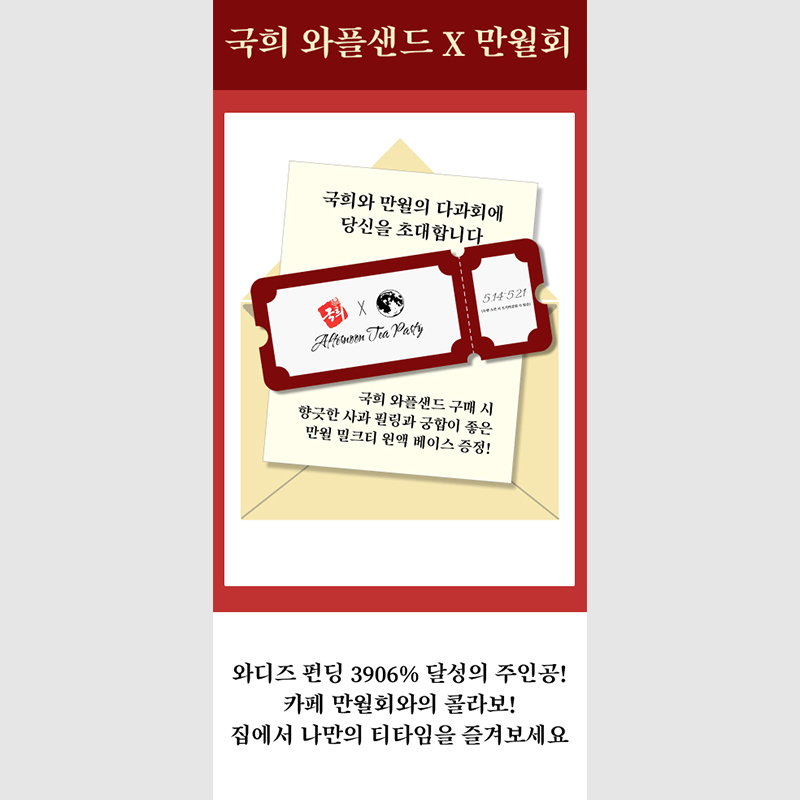 국희 와플샌드 X 만월회 와디즈 펀딩 3906% 달성의 주인공!
                  카페 만월회와의 콜라보!
                  집에서 나만의 티타임을 즐겨보세요